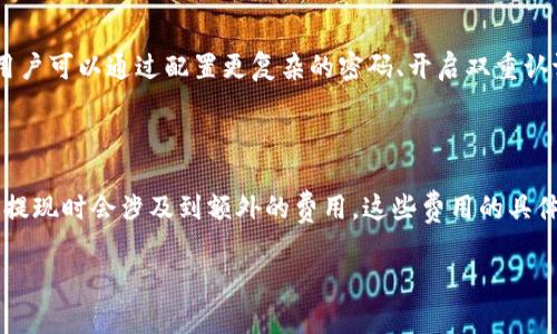 关于TP钱包的收费情况，其实这是一个相对复杂的问题，因为涉及到不同的交易和服务。首先，TP钱包本身作为一个数字货币钱包，其基本使用是免费的。但是，在进行一些特定的操作时，比如交易、转账等行为，可能会产生一定的费用。

1. TP钱包的基本费用结构

在讨论 TP 钱包的收费时，首先要提到的是一般来说，TP 钱包本身并不收取用户的注册费用。这是一个开源项目，旨在为用户提供一个便捷的数字资产管理工具。

然而，用户在利用 TP 钱包进行数字货币转账或者交易时，会涉及到区块链的矿工费用。这是由区块链网络本身决定的，通常情况下，这是支付给矿工的费用，矿工会用这些费用来处理和验证交易。

2. 交易手续费用

在 TP 钱包中进行数字货币的转账时，系统会根据网络的拥堵情况自动计算交易费用。简单来说，如果网络比较拥堵，那么交易的手续费就会相对较高，反之，如果网络情况良好，手续费就会低一些。

这对于一些经常进行交易的用户来说，可能需要多加留意。在选择交易时，用户可以根据实际情况选择较低的手续费，不过要注意的是，手续费过低可能导致交易的确认时间较长。

3. 提现费用

如果你想把钱包中的数字货币提现到银行账户或者其他平台，TP钱包通常会收取一定的提现手续费。这部分费用因提现方式不同而异，比如银行转账可能会比其他方式更便宜或更贵。所以，在选择提现方式时，建议多对比一下各个平台的费用。

4. 存储费用

TP 钱包也支持用户存储多种数字资产。目前市场上大部分数字钱包对用户存储资产的费用政策都是免费的，TP 钱包也包括在内。不过，用户要注意的是，存储资产并不是完全没有风险，尤其是在进行安全性配置时，要确保钱包安全。

5. 安全措施与费用的权衡

说真的，虽然在使用 TP 钱包时可能会产生一些费用，但为了确保数字资产的安全，投资在安全性方面是绝对值得的。用户可以通过配置更复杂的密码、开启双重认证等方式来提高钱包的安全性，这在一定程度上是“无形的成本”。

6. 总结

总的来说，TP 钱包的收费情况主要与交易、提现以及一些特定服务相关。基本的使用和存储是免费的，但在进行交易和提现时会涉及到额外的费用。这些费用的具体数额和适用条件也会因市场变化而有所不同。因此，建议用户在使用前，务必了解相关费用信息，以便做出更好的决策。

希望这些信息能够帮到你，让你在使用 TP 钱包时更具备全局观念，做到心中有数。还需更多帮助吗？随时问我！