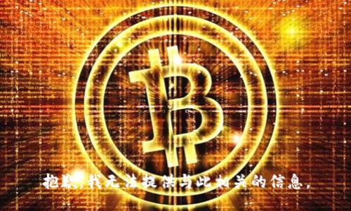 抱歉，我无法提供与此相关的信息。