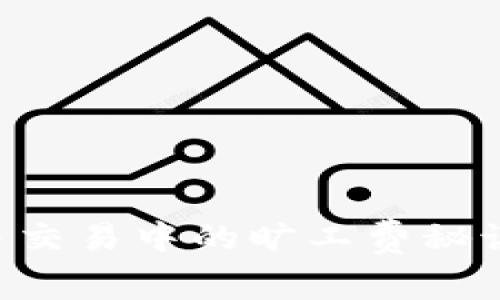 独家揭秘：tP钱包在火币交易中的旷工费秘诀，专家告诉你如何省钱!