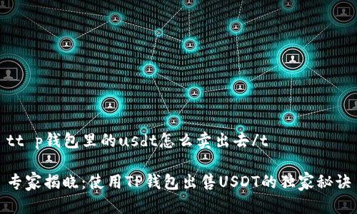 tt p钱包里的usdt怎么卖出去/t

专家揭晓：使用TP钱包出售USDT的独家秘诀