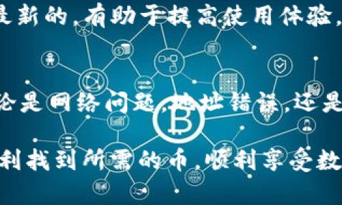 在使用TP钱包过程中，有时候会遇到搜不到币的情况，这实在让人有些困扰。那么，为什么会出现这种情况呢？在哪里可以找到解决方案呢？今天，我们就来详细探讨一下这个问题。

为什么TP钱包搜不到币？
首先，我们得明白，TP钱包是一款相对较新的数字货币钱包，虽然功能强大，但在使用过程中总会出现各种你意想不到的问题。搜不到币，常常是因为以下几个原因：

1. 网络问题
说真的，网络连接不稳定可能是最常见的原因之一。如果你的网络信号不佳，或者网络中断，TP钱包在尝试同步区块链数据时，就会出现搜不到币的情况。换句话说，如果你在一个网络不佳的地方，比如地铁或者山区，可能就会面临这个问题。

2. 钱包地址错误
另一个常见的问题是输入的地址错误。这种情况下，你可能是因为碳水化合物吃多了，导致输入时手抖，或者只是因为没认真核对。一旦地址错误，你自然无法在TP钱包中找到你想要的币。

3. 代币未被支持
此外，并不是所有的代币都能在TP钱包中找到。如果你在一个新项目中投资的代币尚未被TP钱包支持，那自然也是搜不到币的。原则上，你应该查看TP钱包支持的代币列表，以确保你的数字资产能够无缝对接。

4. 新币上线延迟
有时候，新上线的币种需要一些时间才能在各大钱包中显示。即便你在交易所购买了代币，也不能保证它们会立即出现在你的TP钱包中。因此，如果你刚刚交易，给它一点时间去更新吧。

5. 钱包未更新
另外，不要忘了定期更新你的TP钱包软件。旧版本可能存在一些bug，导致无法显示资金。确保你的应用是最新的，时常查看应用商店，以获取最新版本，并享受更好的用户体验。

如何解决搜不到币的问题？
那么，面对这些可能的原因，我们该如何有效解决问题呢？以下是一些实用的建议，希望能帮到你。

1. 检查网络连接
首先，确保你的网络连接是正常的。你可以尝试重新连接Wi-Fi，或者切换到移动数据，看看问题是否得到解决。如果可能的话，在网络较好的地方再次尝试搜索你的币。

2. 仔细核对地址
在输入钱包地址时，务必仔细核对。如果你不小心输入了错误的地址，想要找到你的币真的是“千辛万苦”。可以考虑复制粘贴或者直接扫描二维码，避免手动输入带来的错误。

3. 查看TP钱包支持的代币列表
可以在TP钱包的官方网站上查看支持的代币。如果你的代币不在支持列表中，可能就要考虑把它转移到支持的其他钱包中，或者寻找其他的操作办法。

4. 等待处理
如前所述，新币上线需要时间。如果你的代币刚刚购买，可以稍微等待一段时间。通常情况下，几小时或者一两天内就能解决。

5. 更新你的钱包
最后，记得定期检查并更新钱包应用。开发者常常发布新版本以修复bug和增加新功能。确保你的软件是最新的，有助于提高使用体验，并最大限度减少出错的可能。

总结
遇到TP钱包搜不到币的情况，其实并不可怕，很多时候，只需要耐心和一些小技巧，就能找到解决方案。无论是网络问题，地址错误，还是代币未被支持，只要我们逐一排查，通常都能找到问题所在。

在快速发展的数字货币市场中，投资者需要保持警觉，但也要尽量放平心态。希望这些小提示能帮助你顺利找到所需的币，顺利享受数字货币的乐趣！如果你还有其他疑问或者建议，欢迎在评论区留言，一起讨论哦！