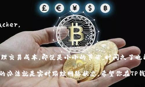 关于TP钱包的矿工费，实际上这个费用并不是一成不变的，而是受到多个因素影响的。说实话，不同的区块链网络和交易条件会导致矿工费的变化。下面我为你详细解说一下。

一、什么是矿工费？
矿工费（Gas Fee）其实是用户在区块链进行交易时，支付给矿工的一笔费用。矿工通过这笔费用获得收益，来激励他们进行交易确认和区块矿藏。简单来说，就是为了让他们优先处理你的交易。

二、TP钱包支持的区块链网络
TP钱包通常支持多种区块链，包括以太坊（Ethereum）、比特币（Bitcoin）及其他一些公链。在不同的网络上，矿工费的计算方式和收费标准也有所不同。以以太坊为例，矿工费通常是根据网络的拥堵程度动态调整的。也就是说，当交易量大时，费用就会上升，反之则会下降。

三、影响矿工费的因素
1. strong网络拥堵程度：/strong当很多人同时使用网络时，交易的处理速度会变慢，矿工会优先处理出价高的交易。
2. strong交易复杂性：/strong更复杂的交易（例如涉及多个合约的交互）可能需要更多的计算资源，因此费用也会高一些。
3. strong市场行情：/strong在一些特殊时期，例如市场发生大波动时，矿工费普遍会上升。

四、如何估算TP钱包的矿工费？
在TP钱包中，你可以通过以下几个步骤来估算当前的矿工费：
1. 进入TP钱包，选择你要进行交易的区块链网络。
2. 点击发起交易，你会看到系统自动估算的矿工费。
3. 如果你希望加快交易，可以手动提高矿工费，反之也可以选择降低。

五、如何降低矿工费？
想要降低矿工费其实有几个小技巧：
1. strong选择合适的时机：/strong在网络不繁忙时交易，矿工费往往会更便宜。
2. strong使用一些工具：/strong有一些网站可以实时显示某个网络的矿工费行情，比如Etherscan的Gas Tracker。
3. strong设定合适的Gas Price：/strongTP钱包允许用户手动设置Gas Price。如果你不着急，可以将其调低。

六、总结
总的来说，矿工费是一个动态的概念，受到多种因素的影响。在使用TP钱包时，了解这些知识能帮助你更有效地管理交易成本。即使是小小的节省，时间久了也能积累出不小的差距哦！希望这些信息能对你有帮助！

当然，关于TP钱包的具体矿工费用，建议你在发起交易时，实时查看。在实际交易时，矿工费用会动态变化，最保险的办法就是实时跟踪网络状态。希望你在TP钱包的使用中一切顺利！