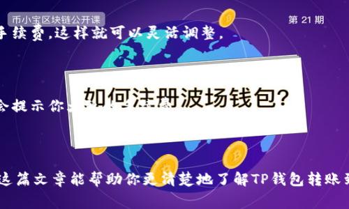 在进行TP钱包转账到交易所时，通常是需要支付一定的手续费的。具体的手续费金额和比例，会根据多个因素而有所不同，包括但不限于以下几点：

### 1. 区块链网络的手续费
每笔转账都会涉及到区块链网络的确认，转账手续费主要是支付给矿工的，这个费用用以激励矿工尽快处理你的交易。不同的区块链网络（比如以太坊、比特币等）在手续费方面的计算方式会有差异，有时候网络拥堵会导致手续费显著上涨。

### 2. 交易所的手续费
很多交易所在接收资产时，会收取一定的充值手续费。虽然这不是普遍现象，但有些交易所会对特定的资产或特定的转账方式收取费用。因此，在选择交易所之前，最好先查阅他们的收费标准。

### 3. 转账金额的大小
有些钱包或交易所会设定最低转账额度，如果转账金额低于该额度，可能会收取固定的手续费。你转账的金额越大，相对手续费的比例有时会越小。

### 4. 转账方式的选择
不同的转账方式也可能导致手续费的不同。例如，选择快速转账通常会比标准转账需要更高的手续费。而且，选择使用某些链的资产，可能会对手续费有直接的影响。

### 5. 钱包设置
在TP钱包中，你也可以自行设置转账手续费。根据你的实际需求，是希望尽快到账，还是选择节省手续费，这样就可以灵活调整。

如何查看手续费

转账前，你可以访问TP钱包的官方页面，查看当前转账的手续费情况，或者在进行转账时，系统也会提示你大致的手续费。

总结

在交易前了解所有可能的费用是非常重要的，这样可以避免在转账时受到意外的费用影响。希望这篇文章能帮助你更清楚地了解TP钱包转账到交易所的手续费问题！