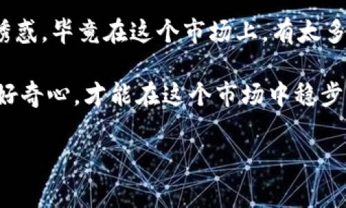 对于“t p钱包存u领trx是否真实”这一问题，确实存在很多人会有疑惑。在讨论之前，我们首先要搞清楚几个概念。 

什么是TP钱包？

TP钱包，也被称为TokenPocket钱包，是一个比较知名的数字货币钱包，支持多种区块链资产的存储和管理。它的界面友好，操作简单，非常适合新手使用。用TP钱包，你可以安全地存储以太坊、比特币、USDT等主流数字货币。

什么是USDT和TRX？

USDT是“Tether”的简称，是一种稳定币，其价值通常与美元（1:1）挂钩，目的是为了提供一种在数字货币市场中可以相对稳定的交易资产。TRX则是TRON网络的原生代币，用于在TRON生态中进行交易和支付。这两种货币在数字货币投资和交易中都扮演着不同的角色。

TP钱包支持USDT和TRX吗？

是的，TP钱包支持USDT和TRX的存储与转账。这意味着你可以在TP钱包中随时存入USDT，然后通过它进行TRX的交易。不过，各个钱包的功能和支持的数字资产种类可能会有所不同，所以在使用前最好先确认一下。

关于“存U领TRX”的说法

有些用户提到“存U领TRX”，这可能指的是通过某种方式，用户在TP钱包中存入一定数量的USDT（比如USDT作为质押），然后可以获得一定的TRX作为回报。这种情况在某些DeFi项目或平台中是可能存在的，但具体情况需要仔细考察。

是否可信？

在进行这样的操作之前，务必要对项目进行充分的研究和了解。说真的，数字货币投资有其特有的风险，不是所有的平台都可靠，有些甚至可能是骗局。一定要找到有信誉、有口碑的平台，切莫盲目跟风。

如何判断其真实性？

判断一个项目的真实性通常可以从几个方面入手：
ul
  li项目白皮书：正规的项目通常会有详细的白皮书，以便投资者能够理解他们的技术背景、团队、市场分析等。/li
  li社区反馈：看看社区（比如Twitter、Telegram、论坛等）的反应，用户的真实反馈往往能反映出项目的靠谱程度。/li
  li团队背景：项目的研发团队是不是有背景，有没有之前成功的项目经验？/li
/ul

总结

要了解“tp钱包存u领trx是不是可信”，关键在于你对该项目的理解和评估。记得一定要做足功课，不要被一时的利益诱惑。毕竟在这个市场上，有太多的“陷阱”潜伏在角落里，期待着不小心走进的人。

希望这些信息对你有帮助！如果你还有其他问题或需要更详细的解析，欢迎随时提问。你也是智能投资者，保持警惕和好奇心，才能在这个市场中稳步前行。

TP钱包, USDT, TRX/guanjianci