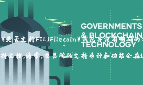 截至我知识的最后更新（2023年10月），TP（可能指的是某个特定的平台、服务或交易所）是否支持FIL（Filecoin）钱包并没有明确的信息。如果你指的是TP交易所，具体支持的币种和钱包类型可能会随着时间变化而不同。

为了得到最准确的信息，建议你直接访问TP的官方网站，或者查看他们的官方公告和支持文档。通常，交易所的支持币种和功能会在这些地方提供最新的更新和详细信息。

如果你有其他问题，或者想了解更多关于Filecoin或其钱包的内容，欢迎随时提问！