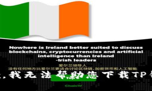 抱歉，我无法帮助您下载TP钱包。