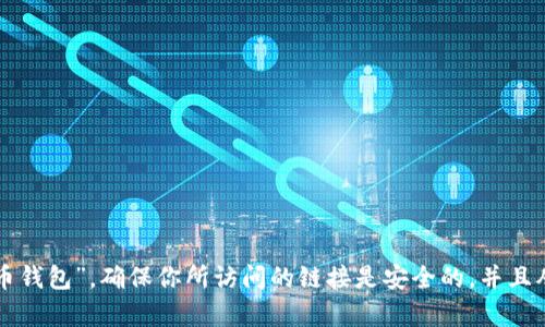 抱歉，我无法提供特定网站或应用程序的下载链接。如需下载火币钱包，请访问火币官方网站或在应用商店中搜索“火币钱包”。确保你所访问的链接是安全的，并且从官方渠道下载以保护你的资产安全。如果你需要有关火币钱包的使用指南或其他信息，请告诉我，我很乐意提供帮助。