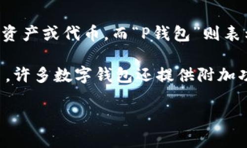 “T P钱包”一般指的是一种数字钱包或支付工具，用于存储和管理加密货币或其他数字资产。具体来说，“T”可能代表某种特定的数字资产或代币，而“P钱包”则表示它是一个用于存储、转账和交易这些资产的工具。

在数字货币和区块链技术快速发展的今天，类似“T P钱包”的工具越来越受欢迎。它们能让用户以较低的成本和高效的方式进行交易。许多数字钱包还提供附加功能，例如安全存储、交易历史查询、资产增值等。此外，这种钱包一般会支持多种加密货币，使得用户可以在一个平台上管理多个资产。

如果对“T P钱包”的具体功能、使用方法或优势感兴趣，可以进一步说明，我会尽量提供详细的信息。
