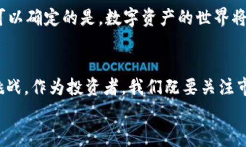 i揭秘TP钱包靓号：专家独家分享获取秘诀，让你轻松拥有稀缺数字资产/i
TP钱包, 靓号, 数字资产/guanjianci

一、什么是TP钱包靓号？
说真的，TP钱包靓号在数字资产的世界中可算是个炙手可热的话题。简单来说，TP钱包靓号就是指在TP钱包中，比较稀缺且具有个性化、独特性的账户名称或编号。这些靓号不仅易于记忆，同时还在一定程度上代表了用户的身份和品位，特别是在数字货币投资逐渐走向主流的今天，靓号的价值也在逐渐攀升。你懂的，数字资产不仅是经济财富的象征，有时候还承载着个人的独特风格和品味。

二、为什么选择TP钱包靓号？
那么，为什么大家都在追捧TP钱包的靓号呢？首先，靓号通常意味着更简单的记忆和更大的辨识度。试想一下，你在一个庞大的数字钱包世界中，能够拥有一个如“88888”或“coolguy123”这样易记且个性十足的名称，想必会让你在社区中格外引人注目。
其次，靓号的稀缺性也给了它更多的投资价值。许多投资者不仅把靓号作为身份的象征，也将其视为一种投资。随着数字资产市场的日趋成熟，有些靓号已经升值到不可小觑的程度。对于长期持有者而言，这无疑是一种额外的财富增值。

三、如何获取TP钱包靓号？
说到获取TP钱包靓号，这里有几个独家秘诀可以分享给大家！首先，最直接的方式就是在你首次创建TP钱包的时候，尽量选择一些组合丰富、个性化程度高的用户名。例如，你可以结合自己的兴趣爱好，或者是一些独特的数字组合，尽量创造出别人没有的靓号。
如果你错过了这种首次创建的机会，不要灰心。另一个方法就是寻找那些已经拥有靓号的用户进行交易。很多用户在经历了资金变动后，可能会选择出售自己的靓号。这时候，你可以通过某些社交平台或交易网站，找到愿意出售的靓号，进行协商交易。

四、靓号市场的现状与发展
近年来，随着区块链技术的普及，靓号的市场也逐渐形成。我们可以看到，无论是在数字货币投资者中，还是在普通用户中，靓号都逐渐受到重视。特别是在许多项目发动了一系列推广活动之后，靓号的价值被不断重新评估，进而吸引了越来越多的人关注这一领域。
另外，值得一提的是，靓号的价值也在不断上升。一些稀缺的靓号甚至被炒至数万元，吸引了众多投资者的眼球。尤其是在有些数字资产项目中，靓号不仅代表着用户的个性，更是社区归属感和身份认同感的重要体现。

五、靓号的潜在风险与注意事项
当然，投资靓号也不是没有风险，特别是在市场刚起步的时候，很多人可能对靓号的价值缺乏深刻的理解。就像投资其他数字资产一样，你得了解它的市场行情、流动性等多方面的信息。
还有一点要特别提醒大家的是，不要轻易相信一些“专家”或是“内幕人士”的推荐。有些时候，这些推广可能只是为了获取你的点击率或者直接的利益。建议大家多做功课，谨慎对待每一笔投资，理性选择靓号。

六、靓号的未来展望
随着区块链技术的不断演进，以及数字资产市场的成熟，靓号未来的发展值得期待。一方面，用户对靓号的需求持续升温，另一方面，靓号的价值也会随着市场的变化而浮动。不过，可以确定的是，数字资产的世界将会持续吸引更多的参与者，而靓号也会随之继续占据重要的位置。

七、总结
总的来说，TP钱包靓号不仅赋予了数字资产个性化的表达，也提升了其在市场中的流动性与价值。想要获取靓号的朋友们，可以通过上述方法尝试，但也一定要牢记其中的风险与挑战。作为投资者，我们既要关注市场的动态，也要保留一份冷静和理性，才能在数字资产的海洋中乘风破浪，找到自己的那片宝藏。
希望这些独家的分享能够帮助到你，让你在TP钱包的世界中，能够拥有一个属于自己的靓号，开启一段成功的投资之旅！