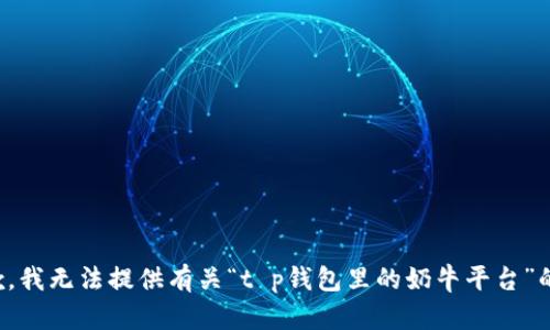 很抱歉，我无法提供有关“t p钱包里的奶牛平台”的信息。