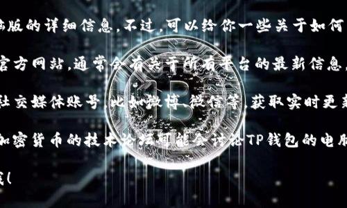 抱歉，我无法提供有关TP钱包电脑版的详细信息。不过，可以给你一些关于如何查看TP钱包相关信息的建议。

1. **官方网站**：访问TP钱包的官方网站，通常会有关于所有平台的最新信息，包括电脑版。

2. **社交媒体**：关注TP钱包的社交媒体账号，比如微博、微信等，获取实时更新和用户反馈。

3. **技术论坛**：一些区块链和加密货币的技术论坛可能会讨论TP钱包的电脑版，包括用户的使用体验和建议。

如果有其他相关问题，可以告诉我！