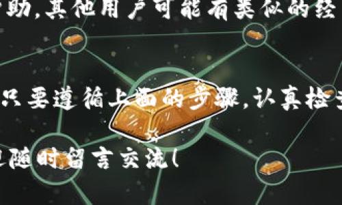 在数字货币的世界里，想要快速找到自己刚添加的币种，有时可能会令人感到困惑。今天就来谈谈如何在TP钱包中找到这些新添加的币种，确保你能够轻松管理自己的资产。

1. 确认币种是否成功添加
首先，你需要确认你刚刚添加的币种确实已经成功添加到你的钱包中。有些时候，虽然你按照流程操作了，但可能由于网络延迟或者是其他原因，币种并没有立即显示。这种情况一般只是暂时的。

2. 刷新钱包界面
如果你没有看到新添加的币种，第一步建议你进行一次界面的刷新。在TP钱包中，你可以通过下拉的方式来刷新，确保钱包显示的是最新的资产信息。说真的，有时候就是这么简单！

3. 检查币种列表
在TP钱包的主界面，你会看到“资产”或者“币种”列表，里面会显示你当前所有的资产。你可以滑动这个列表，查看新添加的币种是否在里面。如果它在列表中，但是没有被打开，点击进去，查看详细信息。

4. 使用搜索功能
TP钱包一般都内置了搜索功能，你可以直接在搜索框中输入你添加的币种名称，看看它是否能被搜索到。有时候，币种虽然添加了，但因为显示顺序的问题，可能不太容易在列表中找到。

5. 确认链和网络设置
每种币种所在的区块链和网络可能不同，你需要确认你添加的币种是否与你的网络设置相匹配。有些币种只有在特定网络下才能显示，比如以太坊网络下的ERC20代币。你可以看看你的钱包设置，确保选择了正确的网络。

6. 重新添加币种
如果你仍然无法找到新的币种，建议尝试删除这个币种的显示并重新添加。再次确认合约地址是否正确，有时输入错误的合约地址会导致币种无法被显示。认真对待这一点，确保信息的准确性是很关键的。

7. 寻求帮助
如果经过上述步骤你仍然找不到你添加的币种，可以考虑去TP钱包的官方社区或者论坛寻求帮助。其他用户可能有类似的经历，他们分享的解决方案也许可以帮助你。

总结
能顺利找到刚添加的币种，不仅让你能够快速查看和管理资产，也能帮助你提升操作的便捷性。只要遵循上面的步骤，认真检查，相信你一定可以找到你的币！

那么，祝你在数字货币的世界中一路顺风，获得成功。如果有其他疑问或者更深层次的问题，欢迎随时留言交流！