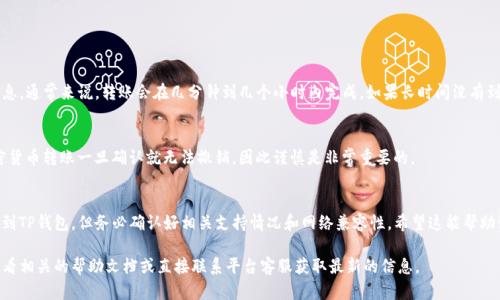 截至我的最后信息更新，欧易（OKEx）支持多种数字货币的提现，但具体是否可以提现到“TP钱包”，这取决于TP钱包的功能和支持的网络。

以下是一些你可以参考的步骤和建议：

1. 检查TP钱包的支持资产
首先，你需要确认TP钱包是否支持你在欧易上持有的资产。大多数区块链钱包支持主流的加密货币，如比特币、以太坊等，如果你的资产不在其中，可能无法直接提现到TP钱包。

2. 确认提现网络
不同的钱包可能支持不同的提现网络。比如，如果你的资产在ERC-20网络上，而TP钱包仅支持TRC-20网络，那么提现将无法完成。因此，请确保在提现时选择与TP钱包兼容的网络。

3. 提现流程
在欧易上进行提现的流程通常如下：
ul
    li登录你的欧易账户。/li
    li进入“资产”页面，选择你想要提现的加密货币。/li
    li点击“提现”，填入TP钱包的地址和你要提现的金额。/li
    li确认信息无误后，进行提现。/li
    li根据系统提示，完成相关的身份验证。/li
/ul

4. 提现后的确认
提现申请提交后，你可以在TP钱包中查看相应的转账信息。通常来说，转账会在几分钟到几个小时内完成。如果长时间没有到账，建议查看提款记录，或联系欧易的客服进行查询。

5. 注意安全
提现时务必要仔细核对钱包地址，确保它是正确的。加密货币转账一旦确认就无法撤销，因此谨慎是非常重要的。

总结
总而言之，你可以尝试将在欧易上持有的数字货币提现到TP钱包，但务必确认好相关支持情况和网络兼容性。希望这能帮助到你！如果你还有其他问题，欢迎随时询问！

如果你对欧易提现到TP钱包还有其他具体问题，建议查看相关的帮助文档或直接联系平台客服获取最新的信息。