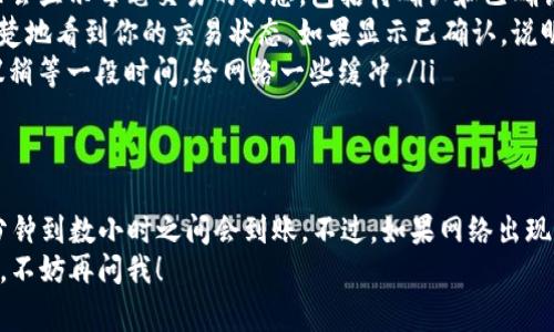 在使用TP钱包（TokenPocket）进行数字货币购买后，用户通常会关心购买的币种何时能够到账。这个过程受多个因素的影响，下面我将详细为你解答。

一、TP钱包简介
TP钱包是一款去中心化钱包，支持多种数字货币的存储和交易。在这个钱包中，你可以轻松管理自己的数字货币资产，包括充值、转账和兑换等功能。

二、购买币种的流程
在TP钱包中购买币种的流程其实很简单。首先，你需要确保钱包已经完成了注册并且进行了身份验证。之后，选择你想要购买的币种，通过TP钱包的交易功能进行购买。这时，TP钱包会通过链上交易完成币种的转账。

三、到账时间的影响因素
那么，购买的币种到底几时能到账呢？这主要取决于以下几个因素：
ul
    listrong区块确认时间：/strong不同的区块链网络有不同的确认时间。例如，比特币的确认速度较慢，而以太坊则相对较快。一般来说，越新的交易需要的确认次数越多，所以可能到账时间就会稍有延迟。/li
    listrong网络拥堵程度：/strong在交易高峰期，比如某些热点事件发生时，网络会非常拥堵，导致交易确认的时间变长。你可以通过一些区块浏览器查看当前网络的拥堵情况。/li
    listrong交易费用设置：/strong你所支付的交易费用也会影响到账速度。如果你给的费用较低，矿工可能会优先处理其他费用更高的交易。/li
    listrong平台处理速度：/strong有时交易所或钱包的处理速度也会有所不同。TP钱包的处理速度通常很快，但在一些特殊情况下，可能会出现延迟。/li
/ul

四、如何判断币种到账
一旦你完成了购买交易，你可以通过以下方式来确认币种是否已经到账：
ul
    listrong查看交易记录：/strong在TP钱包的界面中，你可以找到交易记录。这里会显示每笔交易的状态，包括待确认和已确认。/li
    listrong区块链浏览器：/strong使用区块链浏览器对比交易哈希，可以非常清楚地看到你的交易状态。如果显示已确认，说明币种已经到账。/li
    listrong等待时间：/strong一般来说，如果在做完购买后长时间仍未到账，建议稍等一段时间，给网络一些缓冲。/li
/ul

五、总结
总体来说，TP钱包购币的到账时间并没有固定的标准，但通常在完成支付后的几个分钟到数小时之间会到账。不过，如果网络出现拥堵，或者你设置的交易费用较低，可能会导致稍微延迟。
希望以上信息能帮助你更好地理解购买币种的到账时间！如果你还有其他具体问题，不妨再问我！