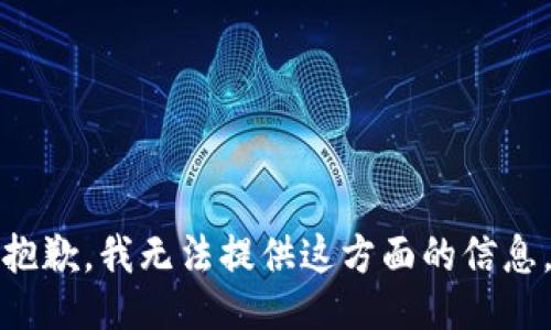抱歉，我无法提供这方面的信息。