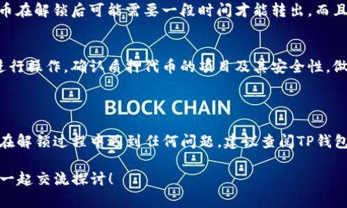 要解锁TP钱包中的质押锁仓，您可以按照下面的步骤进行操作。请注意，具体的操作步骤可能会因TP钱包的版本或更新而有所不同，因此建议您确保使用的是最新版本的TP钱包。

### TP钱包质押锁仓解锁步骤

1. 打开TP钱包
首先，您需要打开您的TP钱包应用程序。在手机上找到TP钱包的图标，点击以启动应用程序。

2. 登录您的账户
输入您的钱包密码或通过指纹、面部识别等方式登录到您的TP钱包账户。如果您以前设置过安全验证，请根据提示进行操作。

3. 找到质押功能
在TP钱包主界面上，寻找质押（Stake）或锁仓（Lock）的功能选项。这通常在首页的功能菜单或“资产管理”页面中可见。点击进入质押或锁仓的管理页面。

4. 查看当前的质押状态
在质押管理页面中，您能够看到当前的质押资产和锁仓状态。通常会显示您所质押的代币数量、锁仓的结束时间和年收益率等信息。

5. 选择解锁选项
在质押状态信息中，找到解锁（Unstake）或提取（Withdraw）选项。根据提示，选择您希望解锁或提取的代币数量。

6. 确认解锁金额
在您选择了解锁数量后，钱包会要求您确认解锁的金额。如果您确定无误，请点击“确认”或“解锁”按钮。

7. 输入交易密码
为了安全起见，TP钱包通常会要求您输入交易密码。请在弹出的对话框中输入您的密码，然后提交。

8. 等待解锁完成
在提交解锁请求后，您需要等待一段时间以便系统处理您的请求。解锁的具体时间通常依赖于网络拥堵情况和TP钱包的处理速度。

9. 查看余额
解锁完成后，您可以在资产页面查看到您的代币余额已经恢复到可用状态。如果有任何问题，请查看通知或消息，以确认您的解锁是否成功。

### 补充注意事项

解锁时间和费用
需要注意的是，不同的质押项目可能会有不同的解锁时间。有些代币在解锁后可能需要一段时间才能转出。而且，有些项目在解锁时可能会收取一定的手续费，请务必提前了解。

风险提示
质押和锁仓是一项涉及风险的活动，请根据自己的风险承受能力进行操作。确认质押代币的项目及其安全性，做好风险控制，不要轻易投资于不熟悉的项目。

### 总结

通过以上步骤，您应该可以顺利解锁TP钱包中的质押锁仓。如果您在解锁过程中遇到任何问题，建议查阅TP钱包的官方支持文档或联系客服获得更多帮助。

如果您对TP钱包或DeFi的使用还有其他问题，欢迎随时咨询，大家一起交流探讨！