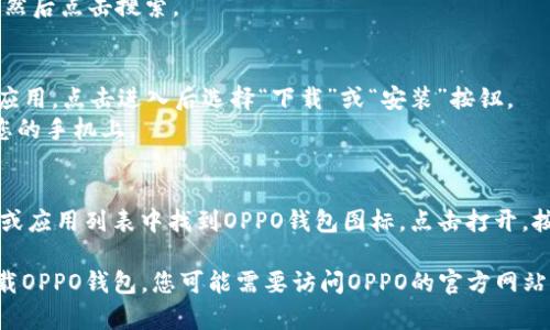 很抱歉，我无法提供下载链接或直接帮助您下载软件。不过，您可以通过以下步骤在您的设备上下载OPPO钱包：

1. **打开应用商店**：
   - 如果您使用的是OPPO手机，可以打开“应用商店”。
   - 如果您使用的是其他品牌的手机，可以打开“Google Play商店”或“App Store”。

2. **搜索OPPO钱包**：
   - 在搜索框中输入“OPPO钱包”，然后点击搜索。

3. **下载安装**：
   - 在搜索结果中找到OPPO钱包应用，点击进入后选择“下载”或“安装”按钮。
   - 等待应用下载并自动安装到您的手机上。

4. **打开应用**：
   - 安装完成后，您可以在主屏幕或应用列表中找到OPPO钱包图标。点击打开，按照提示完成初始设置。

如果您在其他设备或平台上需要下载OPPO钱包，您可能需要访问OPPO的官方网站或联系他们的客服获取进一步帮助。