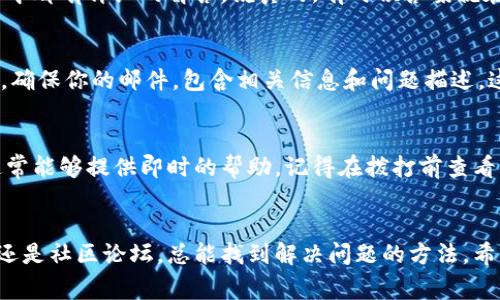 在使用TP钱包（通常指多链加密钱包）时，有时用户可能会遇到问题或有疑问，那么如何联系TP钱包的客户服务是一个重要的议题。以下是一些常见的联系客户服务的方法，以及一些实用的小贴士。

一、通过官方网站联系
首先，访问TP钱包的官方网站是一个可靠的方式。在网站上，通常会有“联系我们”或者“支持”选项，点击后你可以找到客服的联系方式或相关的帮助文档。在这里你可以找到官方的电子邮件地址或在线聊天的入口。

二、社交媒体支持
现代很多公司都在社交媒体上建立了支持渠道，你可以在Twitter、Facebook等平台上找到TP钱包的官方账号。通过发送私信或者在他们的帖子下留言，你也许能得到及时的回复。记得遵循社交媒体的礼仪哦，礼貌地提问总是能获得更好的响应。

三、社区论坛和用户群
TP钱包可能会有相关的社区论坛或用户群组，包括Telegram群组、Reddit论坛等。在这些地方，你可以向其他用户请教问题，甚至有可能得到来自TP钱包团队成员的直接回应。在这里，分享经验和获取建议都非常方便。

四、使用FAQ和帮助文档
在联系客户服务之前，不妨先浏览一下TP钱包的FAQ和帮助文档。很多常见的问题和疑虑在这些文档中都有详细的解答，说真的，有时候答案就在你的指尖，只等你去发现！

五、发送电子邮件
如果你通过上述方式还是无法解决问题，发送一封详细的电子邮件给客户服务也是一个不错的选择。确保你的邮件，包含相关信息和问题描述，这样可以帮助客服更快地理解和处理你的请求。

六、客服电话
如果TP钱包提供了客服电话，这是一个直接且有效的联系方法。拿起电话，说明你的问题，客服人员通常能够提供即时的帮助。记得在拨打前查看工作时间，以免拨打时无人接听。

总结
联系TP钱包的客户服务并不算复杂，关键是要选择适合自己的方式。无论是通过官方网站、社交媒体还是社区论坛，总能找到解决问题的方法。希望你在使用TP钱包时一切顺利，享受加密货币带来的乐趣！如果你还有其他问题，也可以再问我哦！