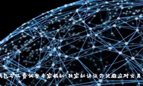 TP钱包矿工费调整专家揭秘：独家秘诀让你优雅应对交易费用