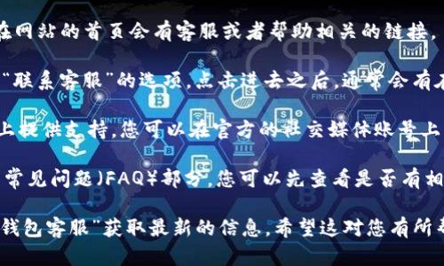 要找到TP钱包（TP Wallet）的在线客服，您可以按照以下步骤操作：

1. **访问官网**：首先，您可以访问TP钱包的官方网站，通常在网站的首页会有客服或者帮助相关的链接。

2. **联系客服**：在网站上，您可能会看到一个“帮助中心”或“联系客服”的选项，点击进去之后，通常会有在线客服的入口，或者提供了其他联系方式，比如电话、邮件等。

3. **社交媒体**：许多钱包和区块链项目会在社交媒体平台上提供支持，您可以在官方的社交媒体账号上寻找客服信息。

4. **临时问题解决**：如果您遇到具体的问题，网站上也会有常见问题（FAQ）部分，您可以先查看是否有相关的解决方案。

如果您需要更加具体的链接或者联系方式，建议直接搜索“TP钱包客服”获取最新的信息。希望这对您有所帮助！