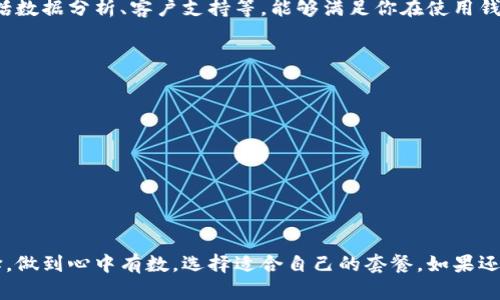 在选择TP钱包激活码套餐时，首先你需要了解自己的需求和使用场景。不同的套餐适合不同的人群，下面我将为你详细分析每个套餐的优缺点，以及选择时需要考虑的因素。

套餐介绍
TP钱包的激活码一般会有几个不同的套餐，常见的有基础套餐、标准套餐和高级套餐。这些套餐在价格和功能上各有不同，因此我们可以根据自己的实际需求做出选择。

基础套餐
基础套餐是最便宜的选择，价格通常在几十元左右。它适合那些只是想试用TP钱包功能的用户。虽然功能相对简单，但如果你只是偶尔使用，或者我们说的“新手尝鲜”，这个套餐就足够了。

标准套餐
标准套餐的价格通常在数百元，它会提供更多的功能，例如更高的交易额度和更快速的交易处理速度，适合频繁使用TP钱包的人群。如果你常常需要进行交易或者投资，建议选择这个套餐。

高级套餐
高级套餐的价格在数千元，适合那些对TP钱包有高要求的用户，例如大户投资人或企业级用户。这一套餐提供了最全面的功能，包括数据分析、客户支持等，能够满足你在使用钱包时的各种需求。

选择套餐的考虑因素
在选择套餐时，有几个因素是我们必须考虑的：
ul
  listrong预算/strong：首先你要考虑你的预算，选择在你经济承受范围内的套餐。/li
  listrong使用频率/strong：如果你只是偶尔使用，基础套餐可能已经足够，但如果你使用频繁，建议考虑标准或高级套餐。/li
  listrong功能需求/strong：不同套餐提供的功能不同，选择时要明确自己需要哪些功能。/li
/ul

总结
总的来说，选择TP钱包的激活码套餐并不是一件难事，关键是要明确自己的需求和预算。希望这些信息能够帮助你做出更好的选择，做到心中有数，选择适合自己的套餐。如果还有更多疑问，可以随时咨询TP钱包的客服，他们都能提供更专业的建议。说真的，选对套餐真的能让你的钱包使用体验变得更顺畅！