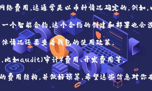 关于TP钱包发币的费用，具体会因多种因素而异。通常情况下，发币的费用主要包括以下几个方面：

1. **网络手续费**：每次在区块链上创建交易都会产生一定的网络费用，这通常是以币种情况确定的。例如，以太坊网络的手续费取决于网络的拥堵程度和所选的交易速度。

2. **合约部署费用**：如果你要在TP钱包上发币，通常需要部署一个智能合约，这个合约的创建和部署也会涉及手续费。这个费用同样依赖于你所使用的区块链平台。

3. **钱包费用**：一些钱包可能会对发币行为收取附加费用，具体情况还要查看钱包的使用政策。

4. **其他费用**：根据项目的复杂程度，还可能会有其他的费用，比如audit（审计）费用、开发费用等。

总体来说，如果你打算在TP钱包上发币，建议提前了解清楚相关的费用结构，并做好预算。希望这些信息对你有帮助！如有其他问题，随时问我！