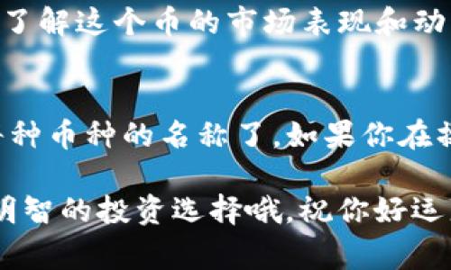 对于使用TP钱包的朋友们来说，想要查看币的名字其实非常简单。下面我们就来详细了解一下如何在TP钱包中找到自己所持有的数字货币名称，让大家能够更加轻松地管理自己的资产。

步骤一：打开TP钱包
首先，你需要确保你已经下载并安装了TP钱包。打开应用时，你会看到一个友好的用户界面，包含了你的资产总览、交易记录以及其他相关功能。

步骤二：进入资产页面
在主界面上，你会看到“资产”或者“钱包”这样的选项。点击进入，通常在底部导航栏会有一个“资产”按钮，点击后就可以查看到你所有持有的数字资产列表了。

步骤三：查看币的名称
在资产页面中，你会看到一个个以图标呈现的币种，每个币的左侧都会显示一个小图标和其名称。说真的，很多时候你只需要轻轻一滑，币的名称就会一目了然，更方便你进行管理和查看。

步骤四：搜索特定币种
如果你想要查看特定币种的名称，可以在资产页面的顶部通常会有一个搜索框。在这里，你可以直接输入币的名称，TP钱包会帮你迅速找到对应的资产。这个功能特别方便，特别是当你持有很多种币时。

步骤五：查看币种详细信息
点击任何一个币的图标，TP钱包会显示该币的详细信息，包括名称、持有数量以及市值等。这时你可以更深入地了解这个币的市场表现和动态。你懂的，了解细节才能更好地做出投资决策。

总结
在TP钱包中查看币的名字其实是一件非常简单而直观的事情。通过几个步骤，你就能快速找到自己所持有的每种币种的名称了。如果你在操作过程中遇到了任何疑问，不妨参考官方的使用指南或社区讨论，相信会有更多小伙伴愿意分享他们的经验。

希望这些信息能帮助到你，让你的数字货币投资之旅更加顺畅！记得定期关注市场动态和你的持仓情况，做出明智的投资选择哦。祝你好运!