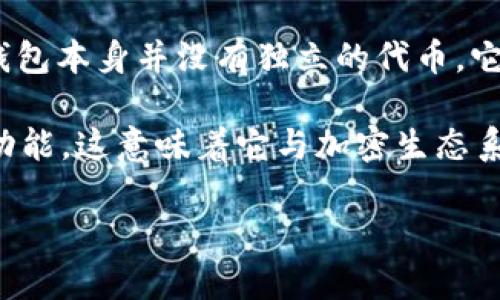 TP钱包（TokenPocket钱包）是一款支持多链资产管理和交易的数字钱包，广受用户欢迎。首先要明确的是，TP钱包本身并没有独立的代币。它是一个多功能的钱包，可以管理和交易多种数字资产，包括主流的加密货币和各种代币（如ETH、BTC、USDT等）。

但在使用TP钱包时，用户可以存储、发送、接收与交易自己所持有的各种代币。此外，TP钱包也支持DeFi、NFT等功能，这意味着它与加密生态系统中的多种代币和项目有着紧密的联系。

如果你对TP钱包有任何具体功能或者使用的问题，欢迎提问！