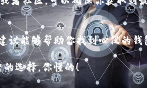 了解TP钱包排名的最佳途径
TP钱包作为一个热门的数字货币钱包，其排名和用户评价都是很多投资者关注的焦点。那么，TP钱包哪里可以查看排名呢？实际上，有很多平台和渠道可以帮助你获取这一信息。

1. 加密货币社区和论坛
首先，许多加密货币爱好者聚集在各种在线社区和论坛上。例如，Reddit的加密货币板块、Bitcointalk论坛等地常常有用户分享对TP钱包的评价和排名内容。尤其是在这种社区中，用户可以直接交流，分享自己的使用体验和建议，从而为你提供更为真实的信息。

2. 行业分析网站
还有一些专门的行业分析网站，像CoinMarketCap、CoinGecko等，这些网站通常会提供各种数字币相关的钱包排名和评价。你可以在这些网站上查找TP钱包，了解它在同行业中的表现以及用户评价。

3. 社交媒体平台
社交媒体平台也是获取信息的一个重要源头，比如Twitter、Facebook和Telegram等。不少钱包项目会在这些平台上发布最新动态，同时一些用户会在这些平台上讨论他们的使用体验。可以尝试通过相关标签进行搜索，找到与TP钱包相关的讨论。

4. 数字货币交易所的推荐
一些知名的数字货币交易所也会对推荐的钱包进行排名和介绍。例如，Binance、Kraken等大型交易所它们的官网上常常会有推荐的工具和资源。查找这些信息，不仅可以让你了解到TP钱包的排名，还能帮助你了解其他一些热门的钱包选择。

5. 发布时间和更新频率
需要注意的是，钱包的排名和评价常常会随时间变化，因此查找最新信息非常重要。关注那些定期更新信息的网站或者社区，可以确保你获取到最准确和及时的排名。

总结
要知道TP钱包的排名，获取信息的渠道有很多，社区、行业分析网站、社交媒体和交易所都是不错的选择。希望这些建议能够帮助你找到心仪的钱包，并进行合理的使用和投资。

说真的，选择一个好的钱包对你的数字货币交易体验至关重要，希望你在寻找信息的时候，能够多多比较，做出明智的选择。你懂的！