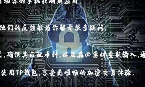 如果你在使用TP钱包（通常指的是Trust Wallet或TP加密钱包）时遇到“钱包地址无效”的问题，可能会让你感到困惑和烦恼。钱包地址是进行加密货币交易的重要部分，确保其有效性对完成交易至关重要。接下来，我们将深入探讨这个问题，帮助你更好地理解并解决这一困扰。

什么是TP钱包地址？
TP钱包地址是你在加密货币网络上接收和发送资产的唯一标识符。这个地址是由一串字符组成的，通常包含字母和数字。每种加密货币（如比特币、以太坊等）都有其独特的地址格式，使用时需要确保发送和接收的地址是准确的。

遇到钱包地址无效的原因
说真的，钱包地址无效通常会有几个原因。我们可以逐一看看：

h41. 地址格式错误/h4
一些常见的错误，包括拼写错误、包含多余的空格，或者少输入了某个字符。比如，有时候我们在复制粘贴地址时，可能会多复制到一个空格，或者不小心遗漏了某个字符。确保你的地址是正确的，逐字检查一下。

h42. 不同币种之间的地址混淆/h4
这是一个常见的错误，特别是对初学者而言。每种加密货币都有不同的地址格式，比如比特币地址通常以“1”或“3”开头，而以太坊地址以“0x”开头。如果你把BTC的地址弄成了ETH的地址，那肯定就是无效的了。所以，确认你的钱包地址匹配你要发送的币种非常重要。

h43. 网络问题/h4
有时候，网络连接不佳或者钱包服务的故障也可能导致地址无效。试着查看一下你的网络是否正常，或者钱包服务是否有相关公告，是否在维护中。

如何检查钱包地址的有效性
在确认你的钱包地址之前，可以考虑使用一些在线工具来检查它的有效性。比如，许多加密货币的区块链浏览器都能检测地址是否存在。输入你的地址，看看是否能找到关联的交易记录。如果没有记录，那你可能需要重新检查这个地址。

解决钱包地址无效问题的方法
如果你遇到了钱包地址无效的问题，别慌，通常情况下可以通过以下几种方式来解决：

h41. 重新复制和粘贴/h4
找到你钱包中的地址，仔细重新复制。如果是手机的话，长按复制。如果是电脑的话，可以通过鼠标右键复制。确保没有任何空格、换行等多余字符。

h42. 直接手动输入/h4
虽然看起来麻烦，但如果你发现复制粘贴总是失败，不妨试试手动输入钱包地址。虽然这样会影响速度，但相对来说更能确保准确性。

h43. 切换网络/h4
如果你在移动设备上使用TP钱包时遇到问题，可以试试连接不同的Wi-Fi网络，或切换到数据流量。此外，可以尝试重新启动你的手机或刷新应用。

h44. 联系客服/h4
如果你实在找不到问题所在，还可以考虑联系TP钱包的客服。他们通常能够提供专业的帮助，尤其是在遇到技术问题时。他们的反馈能为你解开很多疑问。

总结
钱包地址无效的情况在加密货币交易中并不少见，但只要你掌握了正确的应对方法，就能快速解决。认真检查地址的格式，确保其匹配币种，以及在必要时重新输入，通常就能避免无效地址的问题。而通过使用区块链浏览器等工具，可以帮助你在交易前做进一步验证，有效降低交易风险。

在这个加密货币不断发展的时代，使用TP钱包的技巧和经验积累是非常重要的。希望这篇文章能够帮助你更好地理解和使用TP钱包，享受更顺畅的加密交易体验。