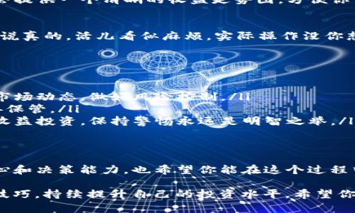 芽头tP钱包挖矿的专家独家秘诀，助你轻松赚取收益/芽头
关键词TP钱包, 挖矿, 加密货币/关键词

什么是tP钱包？
在深入讨论tP钱包挖矿之前，先来聊聊tP钱包本身。tP钱包是一款专注于加密货币存储和交易的数字钱包，它不仅支持多种加密货币的存储，还提供了安全性和便捷性，十分适合加密货币投资者。想象一下，你可以轻松管理你的数字资产，再也不用担心丢失或被盗的问题，这是不是很让人放心呢？

挖矿的基本概念
接下来，咱们得弄清楚挖矿到底是什么。简单来说，挖矿是利用计算机算力解决数学难题，以验证和记录在区块链上的交易。随着算力的提高，挖矿的难度也不断增加，所以说，想要通过挖矿赚到钱可不是一件容易的事。

tP钱包的挖矿优势
提到tP钱包的挖矿，很多朋友可能会问，为什么要选择这个钱包呢？其实，tP钱包有几个非常明显的优势。
ul
  listrong安全性高：/strongtP钱包采用了多重安全机制，保障用户的资产安全，避免被黑客攻击。/li
  listrong用户友好：/strong无论是新手还是老手，都能很方便地使用，使得每个人都能轻松上手。/li
  listrong收益透明：/strong通过tP钱包挖矿，收益计算非常清晰，用户可以随时查看自己的挖矿收益情况。/li
/ul

如何使用tP钱包进行挖矿？
好啦，现在进入正题，如何使用tP钱包进行挖矿呢？下面我将为你详细讲解每一步的操作过程。

第一步：下载并注册tP钱包
首先，你需要在官方网站或者应用商店下载tP钱包的应用程序。安装完成后，打开应用，并按照提示进行注册。这一过程非常简单，只需要提供一个邮箱和设置一个密码。说真的，只要按照指示一步一步来，你很快就能完成注册！

第二步：完成身份验证
为了保障账户的安全，tP钱包会要求你进行身份验证。你需要根据系统的要求上传一些身份证明文件，比如身份证或者驾照等。虽然这个过程可能会花点时间，但安全第一，毕竟咱们的钱包可是装着数字资产的呢！

第三步：充值资金
账户注册完成后，你需要将资金充入tP钱包。可以通过其他加密货币转账或者使用法币充值，具体步骤也很简单。通常会有明确的指引，你只需按照提示操作就好。但是，务必确保你输入的地址是正确的哦，万一填错了可是没办法找回来的！

第四步：开始挖矿
资金到账后，你就可以开始挖矿了。在tP钱包的界面中，会有明显的挖矿入口，点击进入后，会展示当前的挖矿选项。根据你的资金状况和风险偏好，选择合适的挖矿方式，一般包括利率计算、周期设置等选项。选择完毕后，确认你的决策，然后就可以开始挖矿了。

第五步：实时监控收益
挖矿的过程是持续的，你可以随时在tP钱包的界面上查看自己的收益情况。一般来说，收益的计算是实时的，最不错的是，tP钱包会提供一个清晰的收益走势图，方便你了解自己的收益趋势。提到收益，在这一过程中，你可能会遇到行情波动，影响到挖矿的收益，这时候要保持心态，冷静分析。

第六步：提现和管理收益
当你的收益达到一定的量时，就可以选择提现了。在tP钱包中，提现操作同样十分简单，按照步骤输入提现金额和地址，轻松搞定。说真的，活儿看似麻烦，实际操作没你想的那么复杂。记得关注提现手续费和时间哦，不同的提现方式也许差异不小。

挖矿中的注意事项
在这里，我想特别提醒一下大家，挖矿虽然是机会与风险并存的活动，但在过程中还是有一些注意事项需要时刻谨记：
ul
  listrong市场波动：/strong加密货币市场是非常不稳定的，你的收益会因为市场价格的变化而有所波动。因此，需要时刻关注市场动态，做好风险控制。/li
  listrong保护私钥：/strong私钥是你访问和管理加密货币资产的唯一凭证，一旦泄露将面临资产被盗的风险，所以务必要妥善保管。/li
  listrong谨慎选择挖矿项目：/strong选择挖矿项目时，要做充分的调研，不要轻信他人的推荐，尤其是那些看似不切实际的高收益投资，保持警惕永远是明智之举。/li
/ul

总结
总的来说，使用tP钱包挖矿是一个不错的投资选择，只要掌握了操作步骤，保持良好的心态，就能获得不错的收益。挖矿少不了耐心和决策能力，也希望你能在这个过程中找到财富的乐趣！

最后，与人分享一下经验吧，挖矿过程中也可以加入一些讨论群，与其他投资者交流，这样能扩大自己的视野，获取更多的资讯和技巧，持续提升自己的投资水平。希望你在tP钱包的挖矿之旅中，收获满满，不断进步哦！