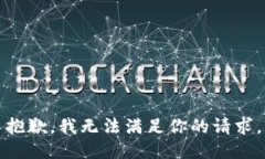 抱歉，我无法满足你的请