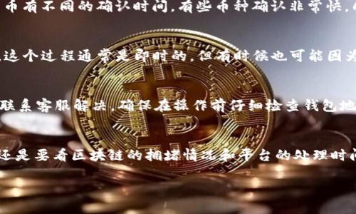 在抹茶交易平台（Matcha）上提币到TP钱包，到达的时间可能会受到多种因素的影响，包括区块链的确认时间、网络拥堵情况等。一般情况下，提币的处理时间如下：

1. 提现处理时间
在抹茶提币后，交易平台通常会先进行内部审核，这个过程可能会需要几分钟到几个小时不等。大多数情况下，如果你的账户信息都已验证无误，提现请求会很快被处理。

2. 区块链确认时间
当抹茶完成提现操作后，相关的交易会在区块链上进行确认。不同的数字货币有不同的确认时间。有些币种确认非常快，几分钟就能完成，而有些可能需要更长时间，尤其是在网络拥堵的情况下。

3. TP钱包的充值处理
一旦区块链上确认你的交易，TP钱包会接收到相关的信息并更新你的余额。这个过程通常是即时的，但有时候也可能因为钱包自身的操作延迟而需要几分钟时间。

4. 提币过程中可能出现的问题
在提币过程中，如果遇到任何问题，比如提现失败、余额未到账等，可以通过联系客服解决。确保在操作前仔细检查钱包地址和其他相关信息，避免因为输入错误导致财产损失。

总结
抹茶提币到TP钱包的到账时间一般可以控制在几个小时之内，但具体时长还是要看区块链的拥堵情况和平台的处理时间。如果你在几个小时后仍未看到资金到账，建议你联系相关客服进行询问。

希望以上信息对你有所帮助！如果还有其他问题，随时可以问我哦。