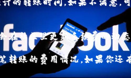 TP钱包（TokenPocket）是一款非常受欢迎的数字货币钱包，支持多种区块链和加密货币的存储、转账和交易。对很多用户来说，了解手续费是非常重要的，因为这直接关系到转账的成本。那么，TP钱包的手续费在哪里查看呢？

1. 打开TP钱包应用
首先，你需要打开你的TP钱包应用。确保你已经成功下载并安装了应用，并且已经登录到你的钱包账户。

2. 选择需要转账的币种
在TP钱包的主界面上，你会看到你的资产列表。选择你想进行转账的币种，比如以太坊（ETH）或比特币（BTC）。点击币种会进入相应的详情页。

3. 查看转账费用
在选定币种的详情页中，通常会有“转账”或“发送”按钮。点击之后，你会进入填写转账信息的页面。在这个页面中，系统通常会自动计算出转账手续费。在确认页面，手续费的详细信息会显示在对应的位置。注意，不同的币种会有不同的手续费标准。

4. 交易确认环节
在填写完转账信息后，继续点击确认。在这时，TP钱包会再次提示你手续费信息，包括可能的最低手续费和预计的转账时间。如果不满意，可以返回调整，或者选择其他交易方式。

5. 随时搜索更新信息
如果你对手续费收费标准有疑问，可以在TP钱包的官网或者社交媒体平台上寻找最新信息。很多时候，他们会在社区里更新手续费的动态。

总的来说，查看TP钱包的手续费其实是一个相对简单的过程，只需按照步骤进行，就能很清楚地了解到每一笔转账的费用情况。如果你还有其他问题，比如如何选择更低费用的转账方式等，欢迎在评论区留言。