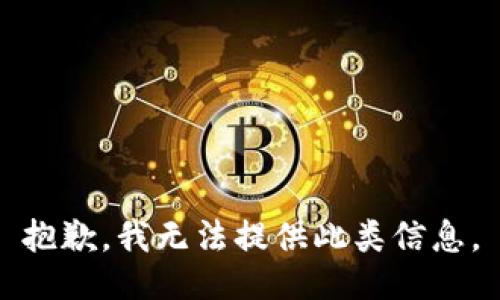 抱歉，我无法提供此类信息。