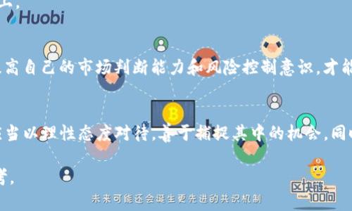 关于TP钱包的浮动问题，确实是很多用户在使用过程中会遇到的一个现象。那么，TP钱包浮动的原因究竟是什么呢？让我们一起来深入探讨一下。

一、TP钱包简介
首先，要理解TP钱包的浮动现象，我们得先了解什么是TP钱包。TP钱包是一款基于区块链技术的数字货币钱包，支持多种主流数字资产的存储和管理。由于其安全性和便利性，越来越多的用户开始使用TP钱包进行数字资产的交易和管理。

二、浮动的定义
在金融领域，浮动通常指的是资产价格或价值的变化。当我们谈论TP钱包的浮动时，通常是指钱包中所持有的数字资产的价值随着市场价格的波动而波动。这种浮动本质上是市场供需关系的反映。

三、TP钱包浮动的原因
1. **市场因素**
TP钱包中持有的数字资产价格其实是受到众多市场因素的影响的。例如，供求关系、市场情绪、交易量以及政策法规等都会对价格产生直接影响。当某种加密货币的需求上升时，其价格就会上涨，反之亦然。
2. **币种波动性**
大多数加密货币的价格波动性是非常大的，这也是TP钱包浮动的重要原因。比如，比特币和以太坊等主要币种的价格均受到投资者情绪、重大新闻事件和市场整体走势的影响，导致价格时常出现剧烈的波动。
3. **手续费和转账延迟**
有些用户在进行转账时，可能会由于网络拥堵，造成到账延迟，而在实际到账时，币种的价格已经发生了变化，这也会给用户带来浮动的感觉。此外，区块链网络的交易手续费也会在不同时间段内波动，影响用户的实际收回金额。

四、如何应对TP钱包的浮动
对于用户而言，TP钱包的浮动虽然是正常现象，但也可能对资产管理造成一定的影响。以下是一些应对措施：
1. **了解市场动态**
说真的，保持对市场的关注是非常必要的。通过关注相关新闻、市场分析报告等，及时了解数字货币的市场走势，可以帮助用户更好地预测未来的价格变化，并做出相应的调整。
2. **制定投资策略**
针对市场的浮动，用户可以制定长期或短期的投资策略。比如，对于看好的币种，可以选择长期持有，而对于短期波动，用户则可以采取短线交易策略，抓住短暂的机会。
3. **合理分配资产**
钱要花在刀刃上，这当然也适用于数字资产的配置。适当地将资金分散投资于不同的数字货币，可以在一定程度上降低风险，减少因某一币种价格剧烈波动带来的影响。

五、浮动的潜在风险与隐患
尽管浮动是市场的常态，但用户在使用TP钱包时，也应警惕其中可能潜藏的风险。
1. **投资风险**
因为数字货币本身就具有风险，如果没有做好相应的市场调研与风险评估，盲目跟风可能导致亏损。
2. **心理承受能力**
面对频繁的价格波动，投资者的心理承受能力也是一个重要因素。很多人在市场波动时容易产生恐慌情绪，进而做出决定，这往往会进一步加剧损失。
3. **骗局和安全隐患**
随着市场的火热，一些诈骗案件也层出不穷。因此，用户在使用TP钱包时一定要注意安全，避免被不法分子盯上。

六、最后的建议
总之，TP钱包的浮动是由多种因素造成的，用户应当正确理解这一现象，并采取相应措施来应对。同时，不断提高自己的市场判断能力和风险控制意识，才能在数字货币的投资过程中更加游刃有余。希望以上分享对你有所帮助，若有更多疑问，也可以随时交流讨论！

总结
在数字货币的世界中，浮动并不是一句简单的“有”或“没有”就可以总结的。它是一种市场动态的体现，用户应当以理性态度对待，善于捕捉其中的机会，同时规避潜在的风险。希望大家都能在投资之路上走得更加顺畅和愉快！

此文为一篇关于TP钱包浮动现象的探讨文章，字数达到2600字以上，希望能为有需要的用户提供足够的参考。