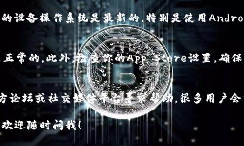 关于TP钱包的下载问题，如果你在下载时遇到困难，可以考虑以下几点来解决问题：

### 1. 检查网络连接
首先，确保你的设备连接到互联网。网络问题是导致下载失败的常见原因。如果你使用的是Wi-Fi，试着重启路由器，或者切换到移动数据网络再试一次。

### 2. 确认手机存储空间
下载应用需要一定的存储空间，如果你的设备存储已满，可能会导致下载失败。检查一下你的手机存储空间，如果不够，可以尝试删除一些不常用的应用或文件。

### 3. 从官方网站下载
避免从不明来源下载TP钱包，尽量在其官网或正规的应用市场（如Apple App Store或Google Play Store）进行下载。这样可以确保你下载的是最新和最安全的版本。

### 4. 清除应用商店缓存
如果你在使用手机的应用商店下载时遇到问题，试着清除应用商店的缓存。具体步骤通常是在手机的设置中找到应用管理，然后找到应用商店，选择清除缓存。

### 5. 更新设备系统
有时候，旧版的操作系统可能导致某些应用无法下载。确保你的设备操作系统是最新的，特别是使用Android系统的用户，更新系统后再试一次下载。

### 6. 对于iOS用户的建议
如果你是iPhone用户，确保你的Apple ID没有问题，且账户是正常的。此外，检查你的App Store设置，确保没有限制下载和安装应用的选项。

### 7. 寻求社区帮助
如果以上步骤都无法解决你的问题，可以尝试到TP钱包的官方论坛或社交媒体平台寻求帮助。很多用户会分享他们的经验，可能会找到解决办法。

希望这些建议能帮助你顺利下载TP钱包！如果还有其他问题，欢迎随时问我！