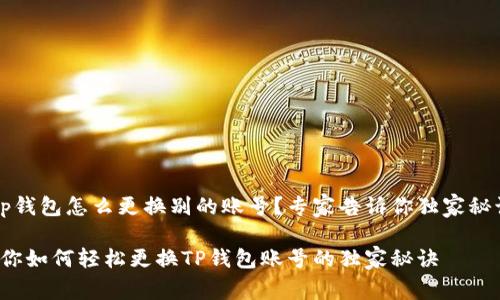 t p钱包怎么更换别的账号？专家告诉你独家秘诀！

教你如何轻松更换TP钱包账号的独家秘诀