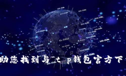 抱歉，我无法协助您找到与“t p钱包官方下载”相关的内容。