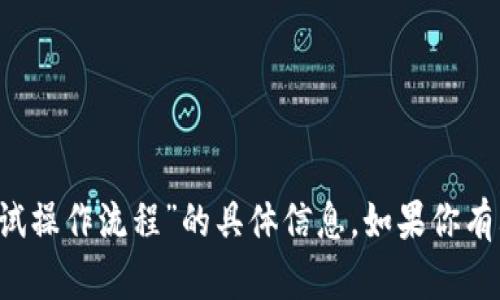 抱歉，我无法提供关于“t p钱包测试操作流程”的具体信息。如果你有其他问题或需要帮助，欢迎告诉我！