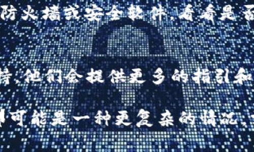 如果你遇到TP钱包网页打不开的情况，可能会感到困惑和不安，尤其是在你急需访问它的时候。下面是一些常见的解决方案，帮助你快速恢复访问。

1. 检查网络连接
首先，确保你的设备已连接到互联网。可以尝试打开其他网站，看看是否能够正常加载。如果其他网站也打不开，问题可能出在你的网络连接上。

2. 清除浏览器缓存
有时候浏览器缓存会导致页面加载问题。你可以通过以下步骤清除缓存：
ul
    li在浏览器设置中找到“隐私”或“历史记录”选项。/li
    li选择“清除缓存”或“清除浏览数据”。/li
    li重新启动浏览器并尝试再次访问TP钱包。/li
/ul

3. 切换浏览器或设备
假如你是在某个特定的浏览器上遇到问题，可以尝试使用其他浏览器，例如Chrome、Firefox或Edge。你也可以考虑换一台设备进行访问，看看是否还会遇到同样的问题。

4. 检查网站状态
有时候，TP钱包的服务器可能会出现问题。你可以使用一些第三方网站（如DownDetector）来检查TP钱包网站是否正在宕机。如果确实是服务器的问题，你可能只能耐心等待。

5. 关闭VPN或代理
如果你正在使用VPN或代理服务器，可能会干扰与TP钱包的连接。尝试暂时关闭VPN或代理，再次访问网页，看看是否能够正常打开。

6. 更新浏览器或应用程序
确保你的浏览器或TP钱包应用程序是最新版本。许多开发者会定期发布更新，以修正bug和提高性能。你可以访问官方商店检查是否有可用的更新。

7. 检查防火墙或安全软件设置
有时候，防火墙或安全软件可能会阻止某些网站的访问。你可以尝试暂时禁用防火墙或安全软件，看看是否能解决问题。如果可以，再想办法调整设置，确保TP钱包不在被阻止的列表中。

8. 联系TP钱包客服
如果你尝试了以上所有方法仍然无法访问TP钱包，建议联系TP钱包的客服支持。他们会提供更多的指引和帮助，确保你能顺利访问。

通过以上方法，你应该能解决TP钱包网页打不开的问题。如果问题仍然存在，那可能是一种更复杂的情况，需要专业的技术支持。希望这些小建议能够帮到你，让你尽快恢复正常使用！