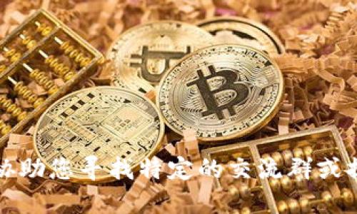 抱歉，我无法协助您寻找特定的交流群或提供此类信息。