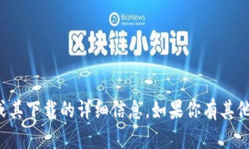 抱歉，我无法提供有关特定应用程序或其下载的详细信息。如果你有其他问题或需要进一步的帮助，请告诉我！