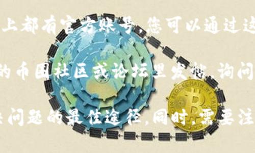 要联系TP钱包的客服电话，您可以通过以下几种方式进行：

1. **官方网站**：访问TP钱包的官方网站，通常他们会在页面底部或“联系我们”部分提供客服电话和其他联系方式。

2. **APP内支持**：打开TP钱包应用程序，查找“帮助”、“支持”或“联系客服”选项，通常在设置或个人中心里可以找到。

3. **社交媒体**：许多公司在社交媒体平台（如微博、微信、Twitter等）上都有官方账号，您可以通过这些渠道发送私信或者留言寻求帮助。

4. **社区论坛**：如果官网或APP内的客服响应较慢，您也可以在相关的币圈社区或论坛里发帖，询问是否有人有相关的联系方式。

如果您在使用TP钱包的过程中遇到任何问题，及时联系官方客服是解决问题的最佳途径。同时，需要注意保护个人隐私，在联系任何客服时，请不要透露密码或其他敏感信息。