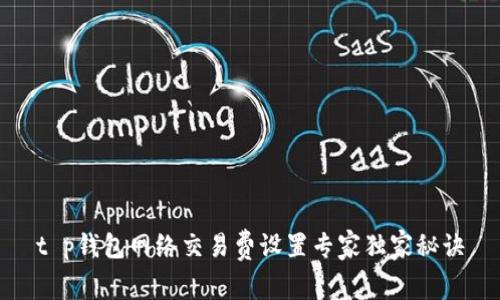 t p钱包网络交易费设置专家独家秘诀