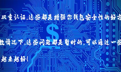 在使用TP钱包进行转账后，有时候用户会发现转账记录没有显示，这可能让人感到困惑和担忧。下面，我将详细分析可能导致这一问题的各种原因，以及应该如何处理这一情况。希望能为你解惑。

1. 网络延迟问题
首先，网络延迟是导致TP钱包转账记录未更新的最常见原因之一。在区块链交易中，每一笔交易都需要经过矿工的确认，才能被记录在区块链上。如果你的网络连接不稳定，转账记录可能需要更长的时间才能更新。

2. 钱包应用的即时性
另外，TP钱包等数字钱包应用在处理转账时，也会有一定的延迟。某些情况下，用户在发送转账请求和实际在区块链上确认交易之间存在时间差。当你在钱包中刷新记录时，有可能未能及时显示。

3. 安全策略与隐私设置
此外，TP钱包在设计上也注重用户的隐私。如果你选择了隐私模式或使用了匿名币种，这可能导致转账记录在应用内不被显示。这样的设计是为了保护用户的资金信息，但也可能造成信息不及时更新的感觉。

4. 钱包版本问题
有时候，TP钱包的版本更新可能导致某些功能暂时失效。检查一下是否有新版本的更新，或是重启一下应用，可能就能解决问题。

5. 交易确认时间
还需要注意的是，不同的区块链网络对于交易确认的时间也有所不同。例如，比特币网络通常需要较长的确认时间，而某些新兴的区块链可能会非常快速。在高峰期，交易确认可能会延迟太久，导致你在钱包中看不到记录。

6. 检查区块链浏览器
对于不确定的转账记录，你可以使用区块链浏览器来核实交易是否真的发生。只需将你的交易哈希（transaction hash）输入到浏览器中，就能查看交易的状态。如果你的交易已经在区块链上被确认，但TP钱包未显示，那很可能就是钱包的显示问题。你懂的，这种情况并不罕见。

7. 联系客户支持
如果你尝试了所有的方法，仍然无法找到转账记录，建议直接联系TP钱包的客服。他们能提供更深入的支持，并帮助你解决任何潜在的问题。在联系支持时，准备好相关信息，如你的钱包地址和交易哈希，可以加快处理速度。

8. 注意安全措施
在使用数字钱包时，确保你的设备安全，防止任何潜在的数据丢失或被攻击。定期更新钱包应用，使用强密码，并启用双重认证，这些都是增强你钱包安全性的好方法。

结论
综上所述，TP钱包转账后没有记录可能是多种原因造成的，包括网络延迟、钱包的软件问题以及隐私设置等。在大多数情况下，这些问题都是暂时的，可以通过一些简单的方法来解决。如果实在无法弄清楚问题所在，最好的方式就是寻求官方支持。希望以上信息能帮到你！

最后，记得在使用任何数字钱包时，保持警惕和谨慎。毕竟，数字资产的安全是最重要的。希望你的TP钱包使用体验能越来越好！