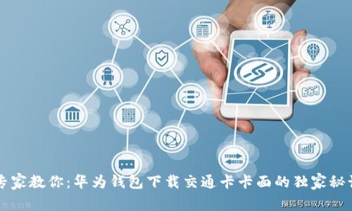 专家教你：华为钱包下载交通卡卡面的独家秘诀