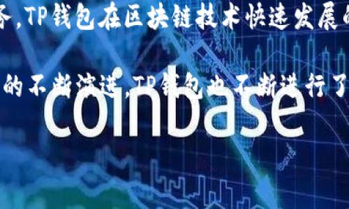 TP钱包（TokenPocket Wallet）是一个多链数字货币钱包，旨在为用户提供安全、便捷的数字资产管理服务。TP钱包在区块链技术快速发展的背景下逐渐受到用户的关注，但并没有明确的“上市”时间，因为它不属于传统意义上的股票或上市公司。

如果你是想了解TP钱包的推出或发展历程，TP钱包的首次版本大约在2018年发布。之后，随着区块链技术的不断演进，TP钱包也不断进行了版本更新和功能扩展，以应对用户日益增长的需求。

如果需要更具体的信息或者有其他相关问题，欢迎继续询问！