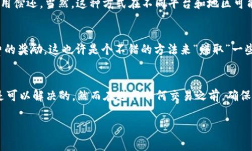 关于在TP钱包中转账时如果没有矿工费的解决方案，我们可以从几个方面来探讨。

了解矿工费的概念
首先，大家需要了解什么是矿工费。简单来说，矿工费是区块链网络中进行交易时需要支付给矿工的一种费用。矿工通过验证和打包交易，确保区块链的安全和正常运转。所以，当你想要在TP钱包里转账时，需要支付一定的矿工费用。

没有矿工费怎么办？
如果你在转账时发现钱包里没有足够的矿工费，该怎么办呢？其实，有几个解决方案可以考虑：

1. 充币到钱包
最直接的解决方案就是充值。使用你其他钱包或交易所的资产充入TP钱包，确保钱包内余额足够用来支付矿工费。例如，如果你是用ETH进行转账，可以购买一些ETH并转入TP钱包，以此来支付相应的矿工费。

2. 尝试小额转账
如果你没有足够的资金来支付正常的矿工费，可以试试转账一些较小额的资金。有时，网络状况会导致矿工费波动，偶尔在忙碌时段小额转账可能会有意想不到的效果。

3. 等待网络拥堵减缓
在网络拥堵的时候，矿工费通常会水涨船高。尝试在网络比较空闲的时间再次进行转账，可能会获得更低的矿工费。当大多数用户都不在交易时，你的转账可能会更顺利。

4. 租用矿工费
某些平台提供租赁矿工费的选项。理论上，你可以“借用”矿工费来进行一次转账，之后再将费用偿还。当然，这种方式在不同平台和地区可能存在差异，因此最好事先了解。

5. 参与社区和活动
一些区块链项目和社区会定期举行活动，用户可以通过参与这些活动获得一些代币或矿工费的奖励。这也许是个不错的方法来“赚取”一些矿工费。

结语
总的来说，没有矿工费不必太过惊慌。通过充币、调整转账策略或借用矿工费等多种方式，都是可以解决的。然而在进行任何交易之前，确保你了解每一步的潜在风险，并选择最适合自己的方式。

希望这些小建议能帮到你，越来越顺利地使用TP钱包进行转账！