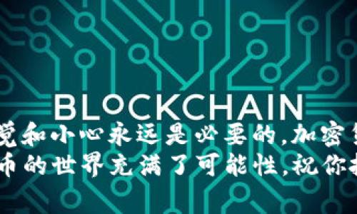 要将Doge（狗狗币）转账到TP钱包（Trust Wallet），你可以按照以下步骤进行操作。首先，确保你已经在你的设备上安装了TP钱包，并且已创建好钱包账户。

### 步骤一：获取TP钱包的Doge收款地址
你需要首先打开你的TP钱包，找到狗狗币的部分。进入狗狗币界面后，你会看到“接收”或“收款”的选项。点击此选项后，系统会生成一个二维码和一串文字形式的钱包地址。
这串地址是你接收Doge的地址，确保复制准确，因为在加密货币转账中，地址错误可能导致资产丢失。

### 步骤二：从交易所或其他钱包转账Doge
如果你的Doge目前存放在交易所（如币安、火币等），你需要登录到你的交易所账户，找到“提现”或“取款”选项。选择狗狗币作为要提取的币种，然后将之前复制的TP钱包地址粘贴进去。
在提款过程中，部分交易所可能会要求你输入提取金额和安全验证信息，确保你填写的金钱数额和你想提取的内容相符。
确认无误后，提取请求便可以提交了。在提取的过程中，可能会经过一段时间的确认，具体时间视乎交易所和网络状况。一般来说，这个过程可以从几分钟到几个小时不等，耐心等待就好。

### 步骤三：在TP钱包中查看Doge余额
完成提取后，回到TP钱包，刷新一下狗狗币页面，你应该能看到你的Doge余额已经更新。如果没有立刻显示，也不要慌，有时候需要一些时间才能在钱包中反映出来。你可以查看交易状态，通常在钱包的“交易历史”中可以找到。

### 要注意的事项
在进行上述操作时，有几个事项是非常重要的，确保你的转账安全：
ul
    li确认钱包地址：在发送Doge之前，务必再次确认你粘贴的TP钱包地址，没有任何错误。/li
    li小额测试：如果你是第一次从交易所提取到TP钱包，建议可以先提取少量进行测试，看到账后再进行全额提现。/li
    li安全防护：为确保你的资金安全，定期更换TP钱包及其个人密码，开启双重验证等。/li
/ul

### 最后的小贴士
说真的，Doge作为一个受欢迎的加密货币，它的转账操作相对简单方便，但在整个过程中，保持警觉和小心永远是必要的。加密货币的世界变化万千，不要轻易相信来路不明的信息或推销。
希望以上步骤能帮助你顺利将Doge转入TP钱包，若还有其他问题，欢迎继续提问！你懂的，加密货币的世界充满了可能性，祝你投资顺利！